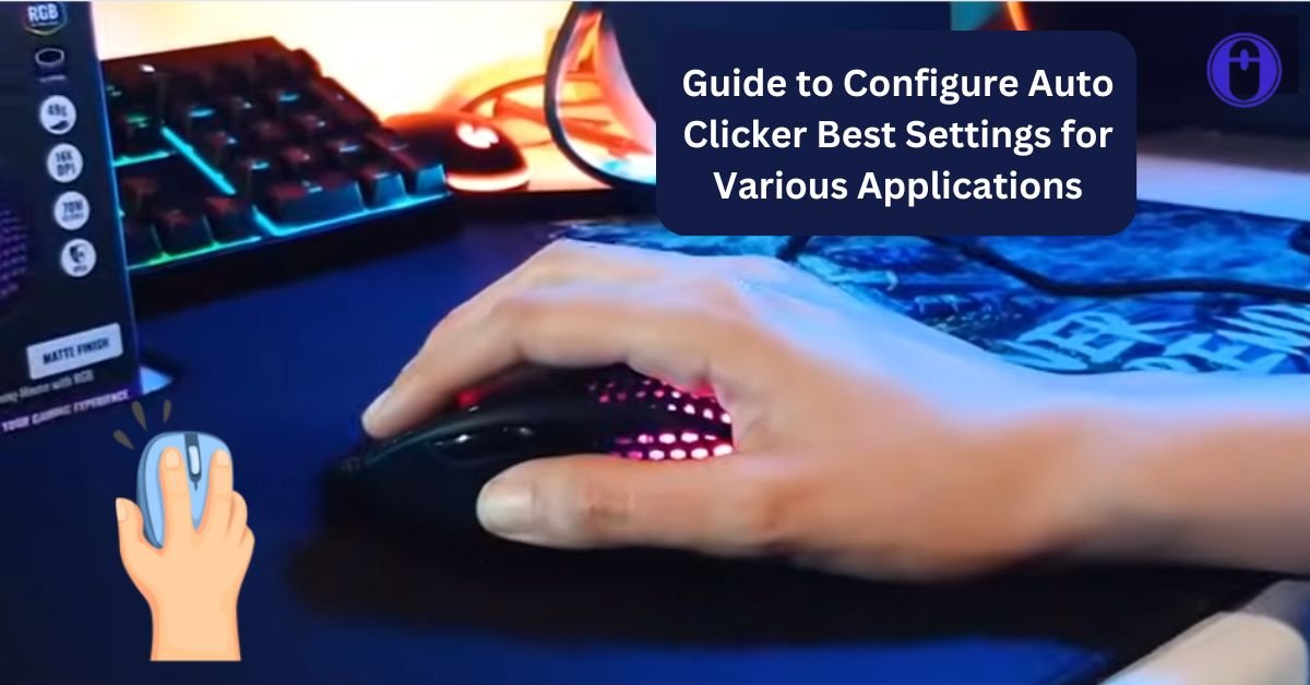 Guide to Configure Auto Clicker Best Settings for Various Applications